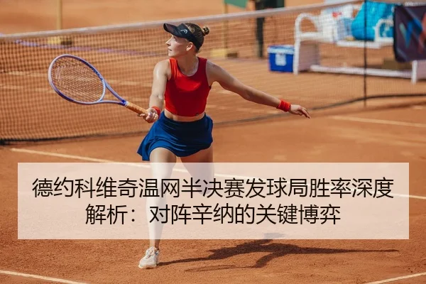 德约科维奇温网半决赛发球局胜率深度解析：对阵辛纳的关键博弈