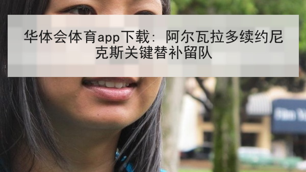 华体会体育app下载: 阿尔瓦拉多续约尼克斯关键替补留队