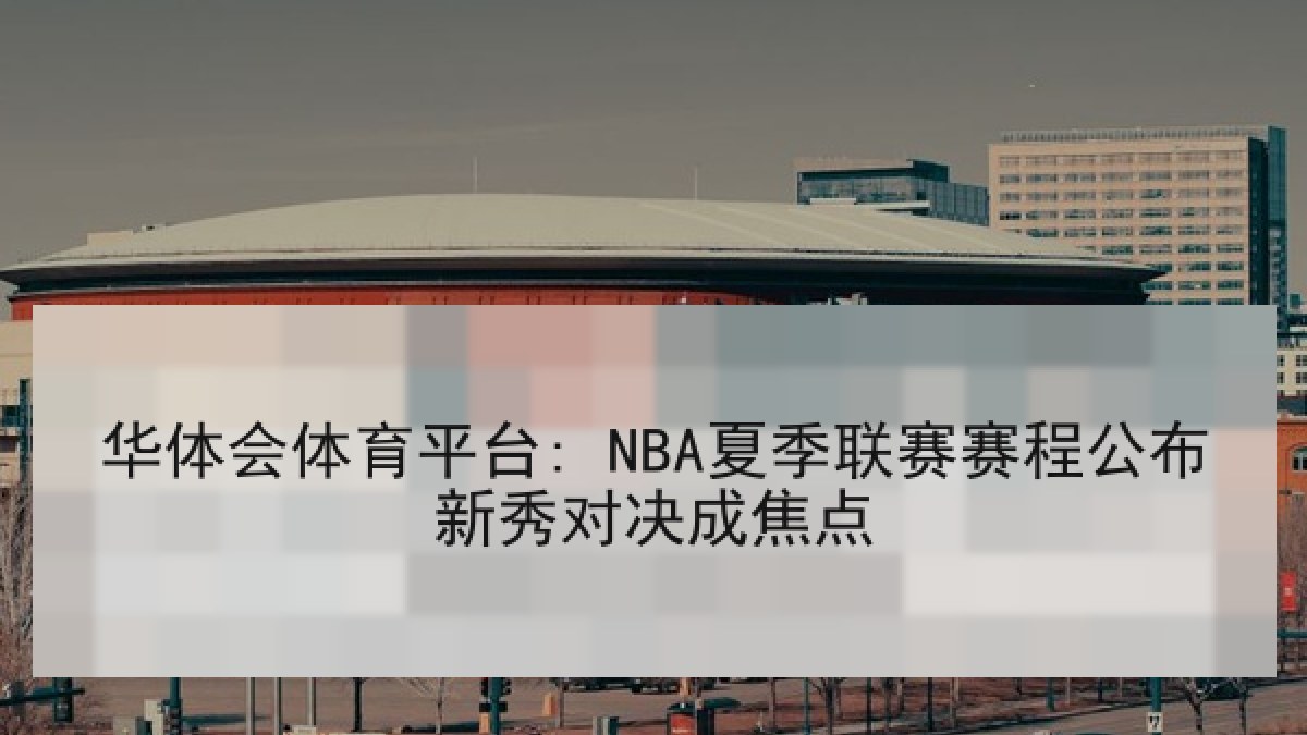 华体会体育平台: NBA夏季联赛赛程公布新秀对决成焦点