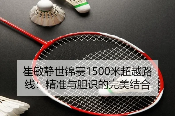 崔敏静世锦赛1500米超越路线：精准与胆识的完美结合