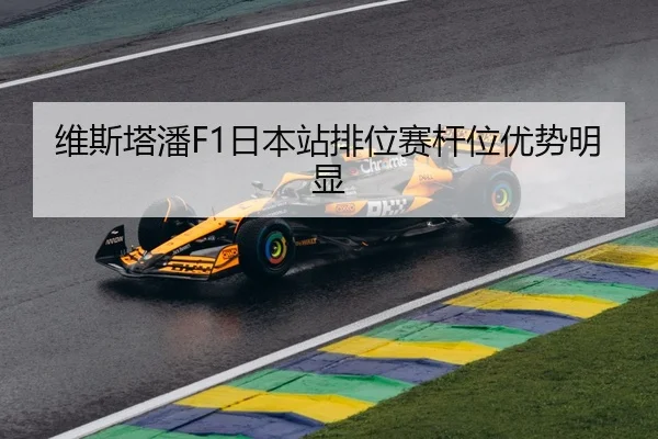 维斯塔潘F1日本站排位赛杆位优势明显