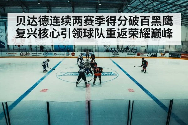 贝达德连续两赛季得分破百黑鹰复兴核心引领球队重返荣耀巅峰