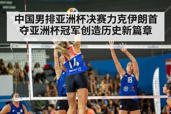 中国男排亚洲杯决赛力克伊朗首夺亚洲杯冠军创造历史新篇章