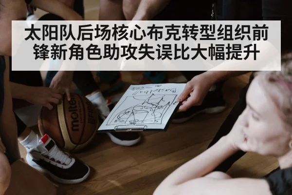 太阳队后场核心布克转型组织前锋新角色助攻失误比大幅提升